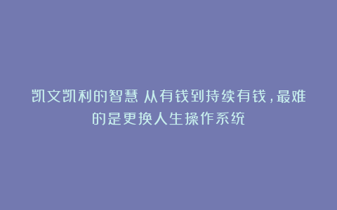 凯文凯利的智慧:从有钱到持续有钱,最难的是更换人生操作系统