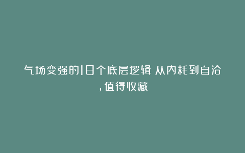 气场变强的18个底层逻辑：从内耗到自洽，值得收藏