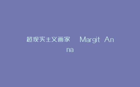 超现实主义画家 | Margit Anna