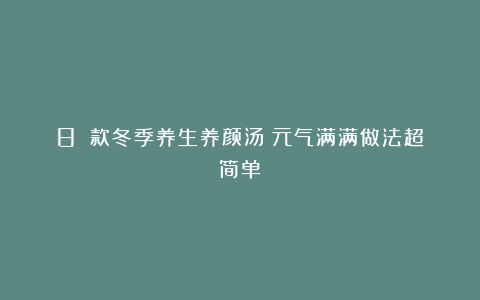 8⃣️款冬季养生养颜汤！元气满满做法超简单✨