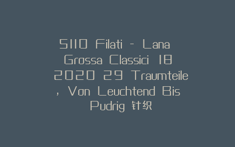 5110 Filati – Lana Grossa Classici №18 2020 29 Traumteile, Von Leuchtend Bis Pudrig 针织