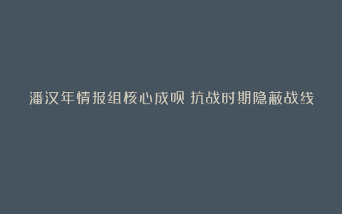 潘汉年情报组核心成员（抗战时期隐蔽战线）