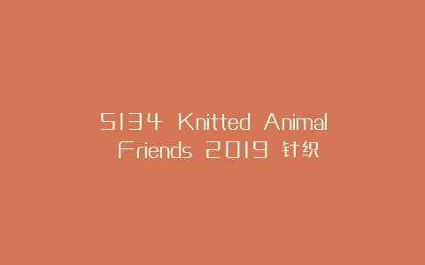 5134 Knitted Animal Friends 2019 针织