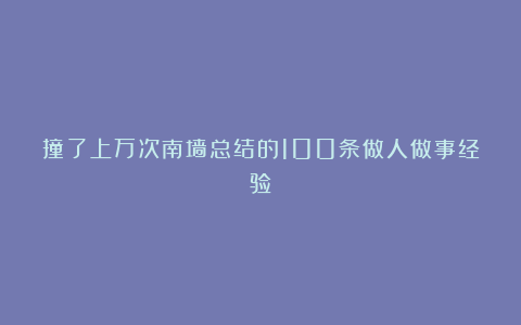 撞了上万次南墙总结的100条做人做事经验