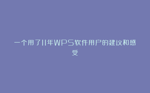 一个用了11年WPS软件用户的建议和感受