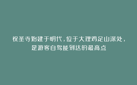 祝圣寺始建于明代,位于大理鸡足山深处,是游客自驾能到达的最高点