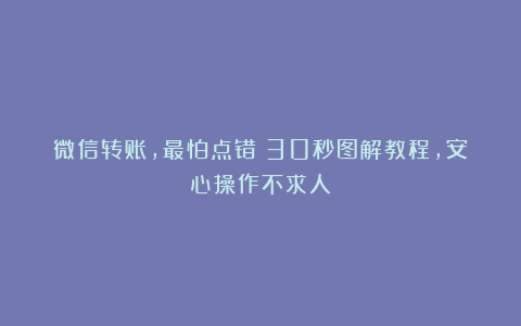 微信转账，最怕点错？30秒图解教程，安心操作不求人！