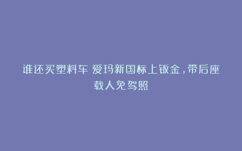 谁还买塑料车?爱玛新国标上钣金,带后座载人免驾照