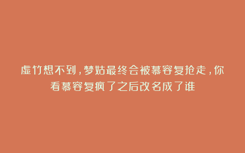 虚竹想不到，梦姑最终会被慕容复抢走，你看慕容复疯了之后改名成了谁