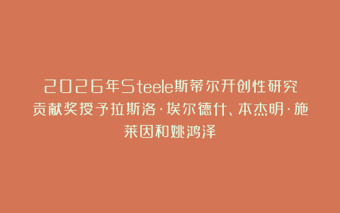 2026年Steele斯蒂尔开创性研究贡献奖授予拉斯洛·埃尔德什、本杰明·施莱因和姚鸿泽