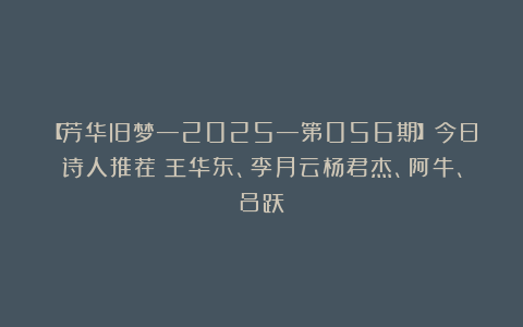 【芳华旧梦—2025—第056期】今日诗人推荐：王华东、李月云杨君杰、阿牛、吕跃