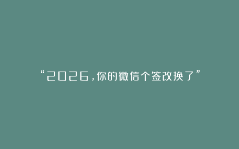 “2026，你的微信个签改换了”