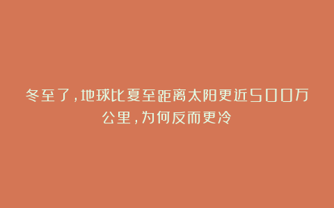 冬至了，地球比夏至距离太阳更近500万公里，为何反而更冷？