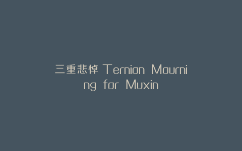 三重悲悼：Ternion Mourning for Muxin