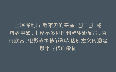上译译制片《看不见的要塞》1979 朝鲜老电影，上译不多见的朝鲜电影配音，值得欣赏，电影故事情节和表达的意义内涵是那个时代的象征