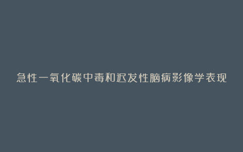 急性一氧化碳中毒和迟发性脑病影像学表现