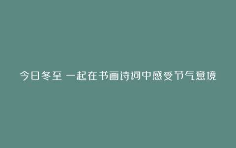 今日冬至｜一起在书画诗词中感受节气意境