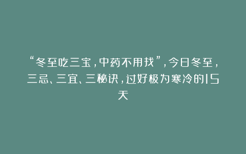 “冬至吃三宝，中药不用找”，今日冬至，三忌、三宜、三秘诀，过好极为寒冷的15天！