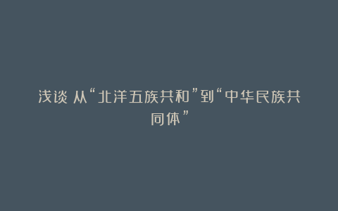 浅谈┃从“北洋五族共和”到“中华民族共同体”