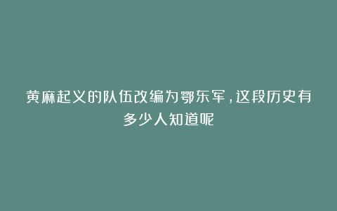 黄麻起义的队伍改编为鄂东军，这段历史有多少人知道呢？