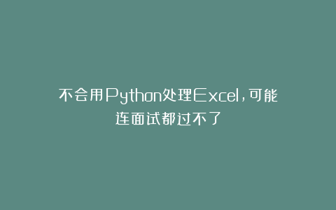 不会用Python处理Excel，可能连面试都过不了
