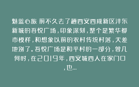 魅蓝心旅：前不久去了趟西安西咸新区沣东新城的吾悦广场，印象深刻，整个是繁华都市模样，和想象以前的农村传统村落，天差地别了。吾悦广场是和平村的一部分，曾几何时，在2019年，西安城西人在家门口，也…