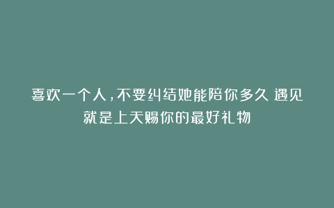喜欢一个人，不要纠结她能陪你多久？遇见就是上天赐你的最好礼物