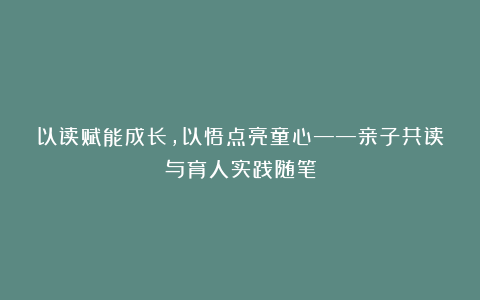 以读赋能成长，以悟点亮童心——亲子共读与育人实践随笔