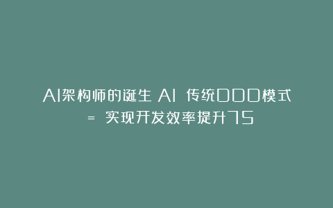 AI架构师的诞生:AI 传统DDD模式 = 实现开发效率提升75%