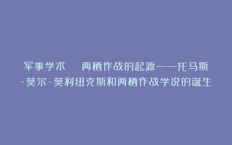 军事学术 | 两栖作战的起源——托马斯-莫尔-莫利纽克斯和两栖作战学说的诞生