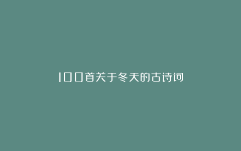 100首关于冬天的古诗词