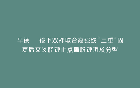 早读 | 镜下双袢联合高强线“三重”固定后交叉胫骨止点撕脱骨折及分型