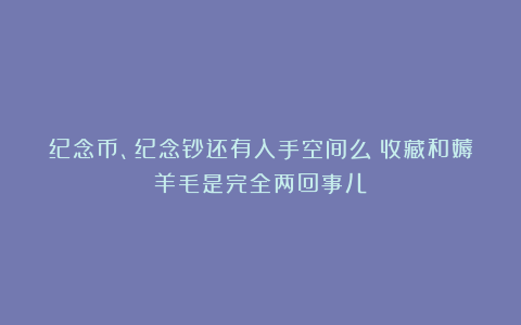 纪念币、纪念钞还有入手空间么？收藏和薅羊毛是完全两回事儿