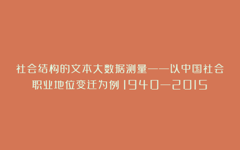 社会结构的文本大数据测量——以中国社会职业地位变迁为例（1940—2015）