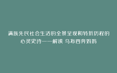 满族先民社会生活的全景呈现和转折历程的心灵史诗——解读《乌布西奔妈妈》
