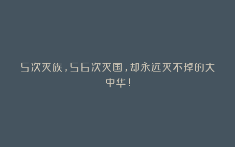 5次灭族，56次灭国，却永远灭不掉的大中华!