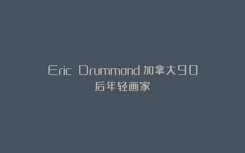 Eric Drummond：加拿大90后年轻画家