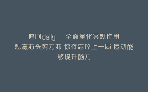 追问daily | 全面量化冥想作用；想赢石头剪刀布？你得忘掉上一局；运动能够提升脑力