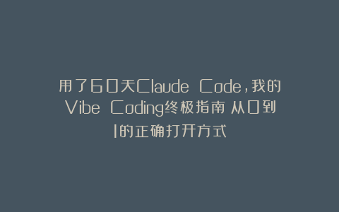 用了60天Claude Code,我的Vibe Coding终极指南:从0到1的正确打开方式