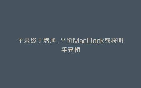 苹果终于想通，平价MacBook或将明年亮相
