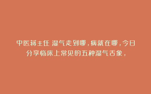 中医蒋主任：湿气走到哪，病就在哪，今日分享临床上常见的五种湿气舌象，