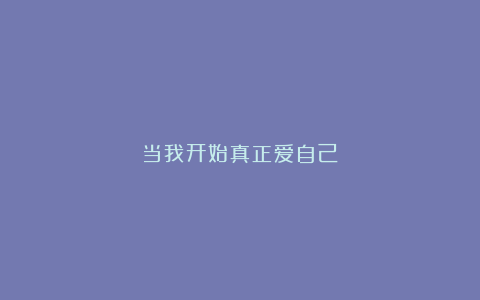 当我开始真正爱自己