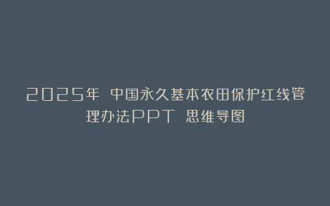 2025年 中国永久基本农田保护红线管理办法PPT 思维导图