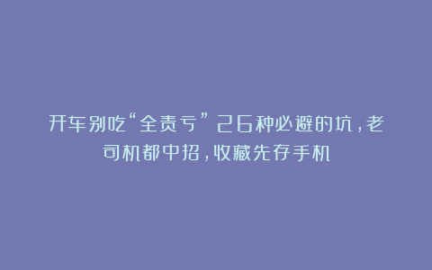 开车别吃“全责亏”！26种必避的坑，老司机都中招，收藏先存手机