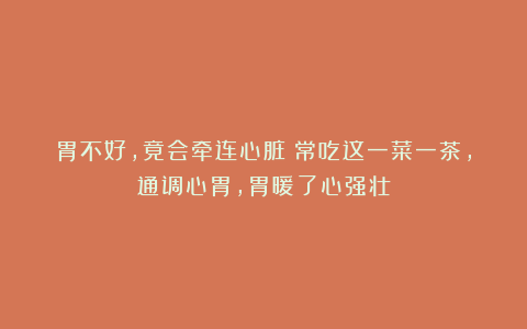 胃不好，竟会牵连心脏！常吃这一菜一茶，通调心胃，胃暖了心强壮