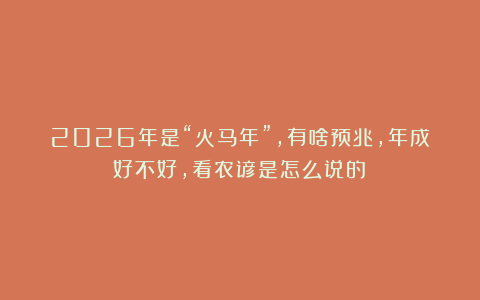 2026年是“火马年”,有啥预兆,年成好不好,看农谚是怎么说的?