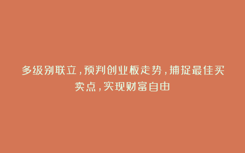 多级别联立，预判创业板走势，捕捉最佳买卖点，实现财富自由！