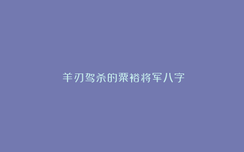 ​羊刃驾杀的粟裕将军八字
