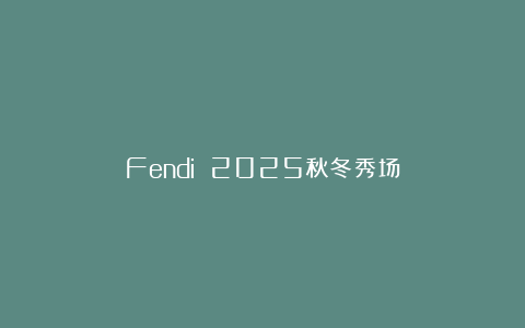 Fendi 2025秋冬秀场