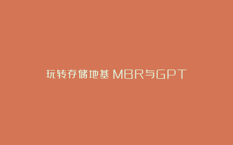 玩转存储地基：MBR与GPT